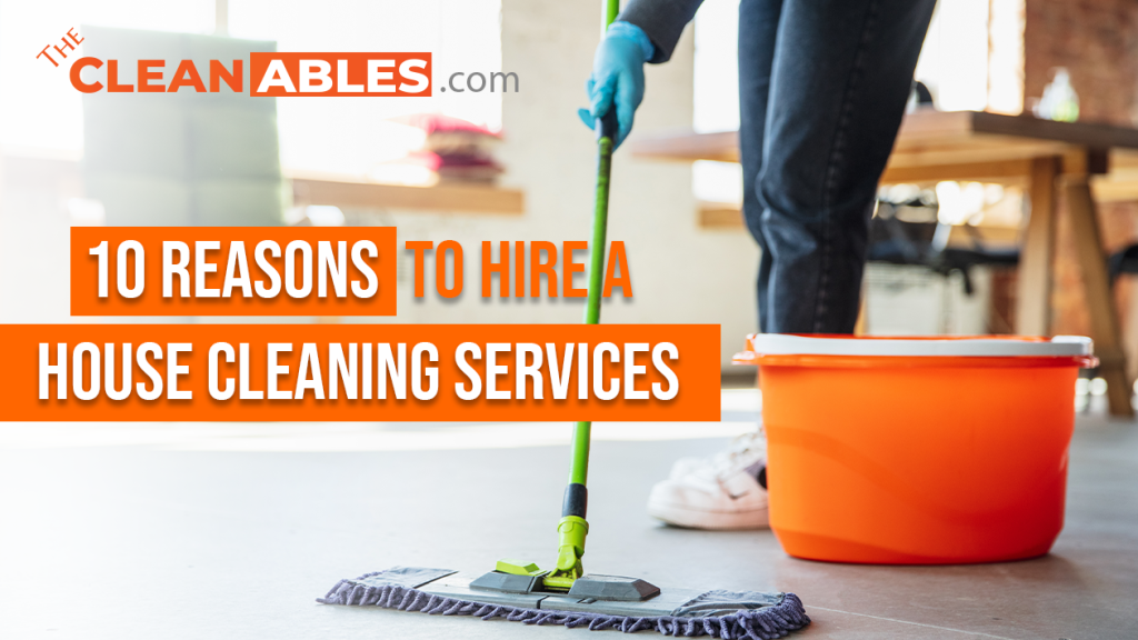 10 Reasons To Hire A House Cleaning Services - The Cleanables